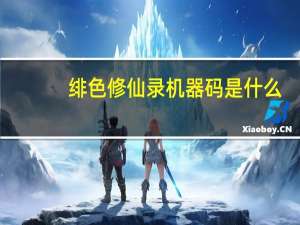 绯色修仙录机器码是什么（机器码是什么）
