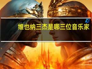 维也纳三杰是哪三位音乐家