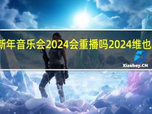 维也纳新年音乐会2024会重播吗 2024维也纳新年音乐会