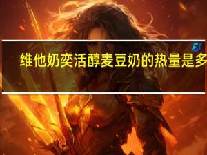 维他 奶奕活醇麦豆奶的热量是多少