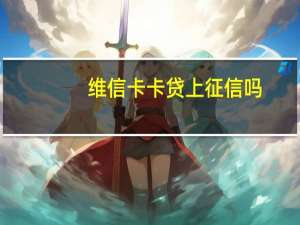 维信卡卡贷上征信吗