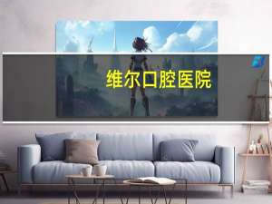 维尔口腔医院，北京维尔口腔医院哪个医生好