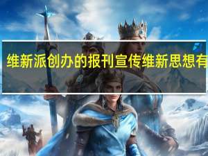 维新派创办的报刊宣传维新思想有哪些（维新派创办的报刊）