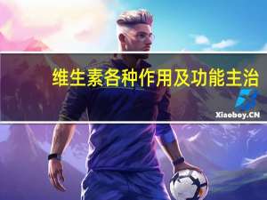 维生素各种作用及功能主治（维生素各种作用及功能）