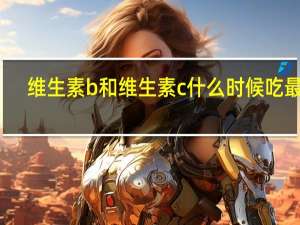 维生素b和维生素c什么时候吃最好（维生素b和维生素c什么时候吃最好）