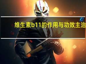 维生素b11的作用与功效主治（维生素b11的作用及功能）