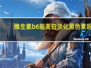 维生素b6能美白淡化黑色素吗（维生素b6能每天吃吗）