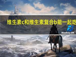 维生素c和维生素复合b能一起吃吗（维生素c和复合维生素b能一起吃吗）