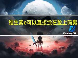 维生素e可以直接涂在脸上吗男生（维生素e可以直接涂在脸上吗）