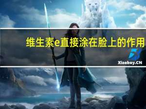 维生素e直接涂在脸上的作用（维生素e直接涂在脸上吗）