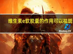 维生素e软胶囊的作用可以祛斑吗（维生素e可以祛斑吗）
