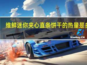 维鲜 迷你夹心直条饼干的热量是多少
