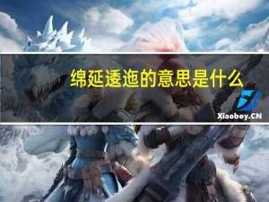 绵延逶迤的意思是什么（逶迤的意思是什么）
