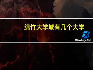 綿竹大學(xué)城有幾個(gè)大學(xué)