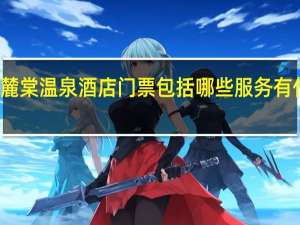 绵竹麓棠温泉酒店门票包括哪些服务有什么好玩的