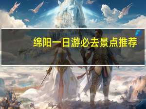 绵阳一日游必去景点推荐