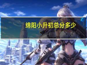 绵阳小升初总分多少