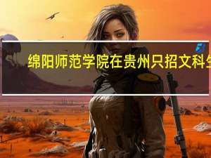 绵阳师范学院在贵州只招文科生