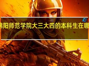 绵阳师范学院大三大四的本科生在哪个校区