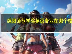 绵阳师范学院英语专业在哪个校区