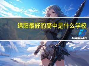绵阳最好的高中是什么学校