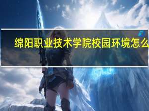 绵阳职业技术学院校园环境怎么样