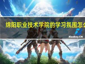 绵阳职业技术学院的学习氛围怎么样