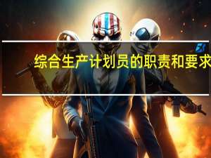 综合生产计划员的职责和要求
