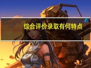 综合评价录取有何特点