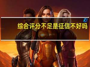 综合评分不足是征信不好吗