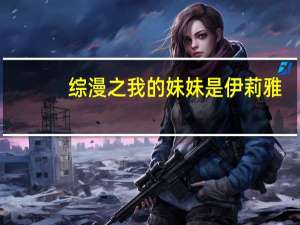 综漫之我的妹妹是伊莉雅（综漫之可妮莉雅）