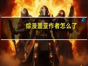 综漫盖亚作者怎么了（综漫盖亚）