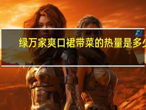 绿万家爽口裙带菜的热量是多少