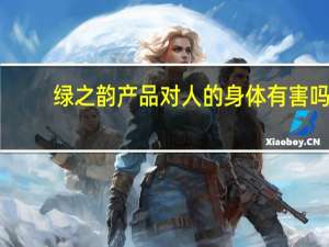 绿之韵产品对人的身体有害吗（绿之韵产品）
