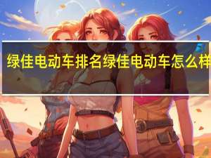 绿佳电动车排名 绿佳电动车怎么样口碑