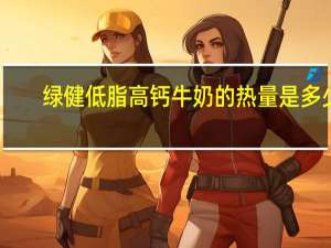 绿健 低脂高钙牛奶的热量是多少