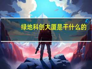 绿地科创大厦是干什么的