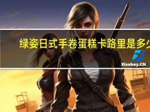 绿姿 日式手卷蛋糕卡路里是多少