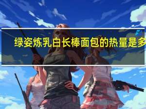 绿姿炼乳白长棒面包的热量是多少