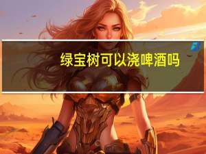 绿宝树可以浇啤酒吗