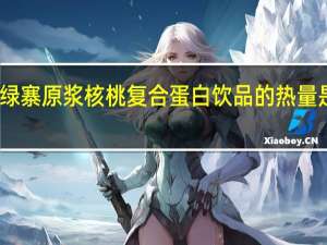 绿寨 原浆核桃复合蛋白饮品的热量是多少