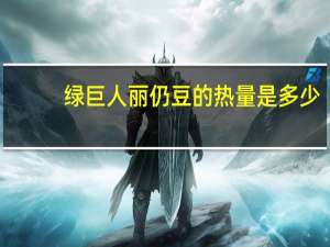 绿巨人 丽仍豆的热量是多少