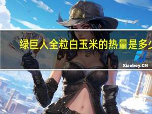 绿巨人 全粒白玉米的热量是多少