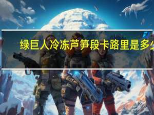 绿巨人 冷冻芦笋段卡路里是多少