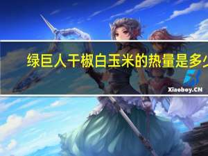 绿巨人 干椒白玉米的热量是多少