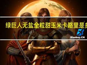 绿巨人 无盐全粒甜玉米卡路里是多少