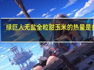 绿巨人 无盐全粒甜玉米的热量是多少