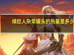绿巨人 杂菜罐头的热量是多少