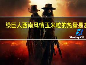 绿巨人 西南风情玉米粒的热量是多少