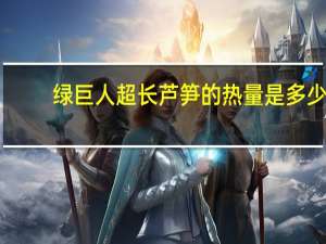 绿巨人 超长芦笋的热量是多少